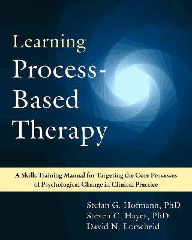 New Harbinger Publications Learning Process-Based Therapy: A Skills Training Manual for Targeting the Core Processes of Psychological Change in Clinical Practice Steven C. Hayes New Harbinger Publications Paperback / softback