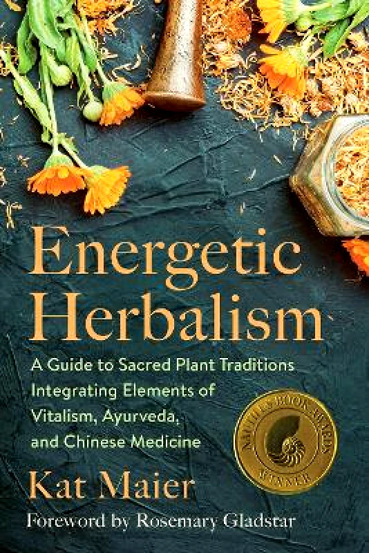 Chelsea Green Publishing Co Energetic Herbalism: A Guide to Sacred Plant Traditions Integrating Elements of Vitalism, Ayurveda, and Chinese Medicine Kat Maier Chelsea Green Publishing Co