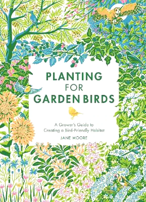 Quadrille Publishing Ltd Planting for Garden Birds: A Grower's Guide to Creating a Bird-Friendly Habitat Jane Moore Quadrille Publishing Ltd