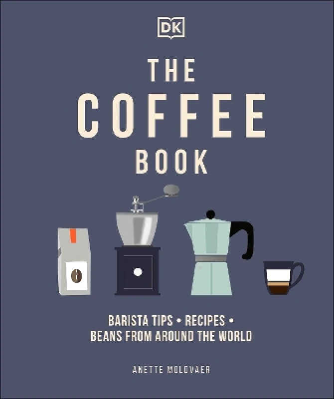 DK The Coffee Book: Barista Tips * Recipes * Beans from Around the World Anette Moldvaer DK