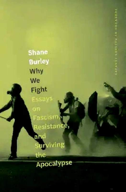 AK Press Why We Fight: Essays on Fascism, Resistance, and Surviving the Apocalypse Shane Burley AK Press