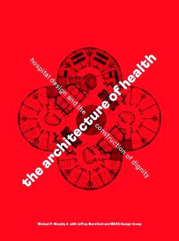 Cooper-Hewitt Museum The Architecture of Health: Hospital Design and the Construction of Dignity MASS Design Group Cooper-Hewitt Museum Hardback 2022