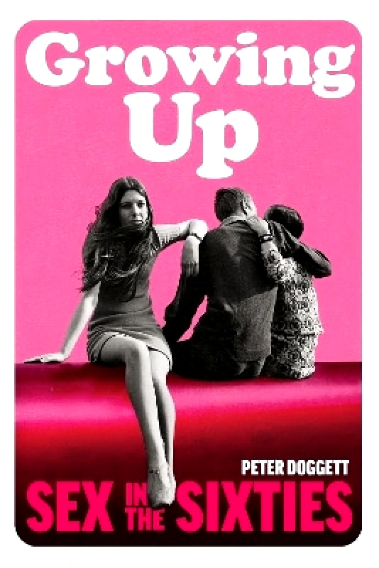 The Bodley Head Ltd Growing Up: Sex in the Sixties Peter Doggett The Bodley Head Ltd