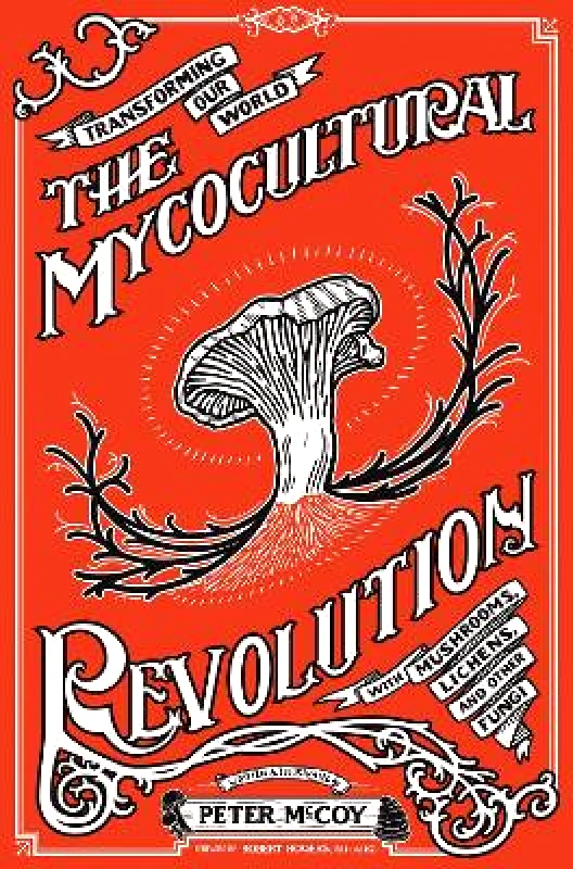 Microcosm Publishing The Mycocultural Revolution: Transforming Our World with Mushrooms, Lichens, and Other Fungi Peter McCoy Microcosm Publishing Hardback