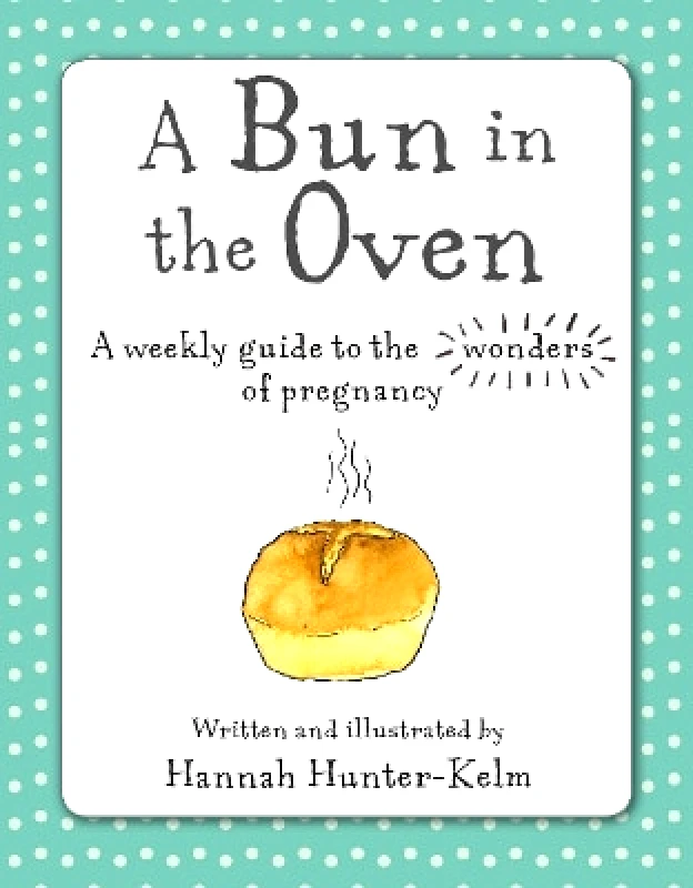 CICO Books A Bun in the Oven: A Weekly Guide to the Wonders of Pregnancy Hannah Hunter-Kelm CICO Books