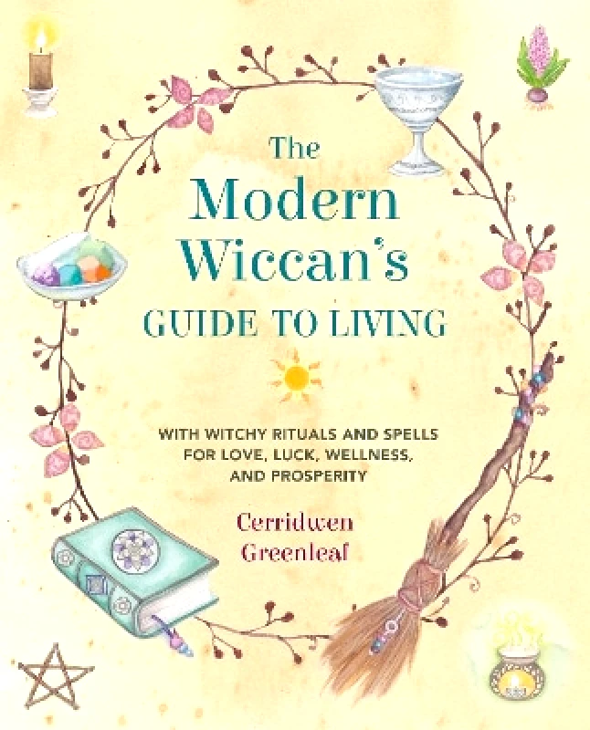 CICO Books The Modern Wiccan's Guide to Living: With Witchy Rituals and Spells for Love, Luck, Wellness, and Prosperity Cerridwen Greenleaf CICO Books