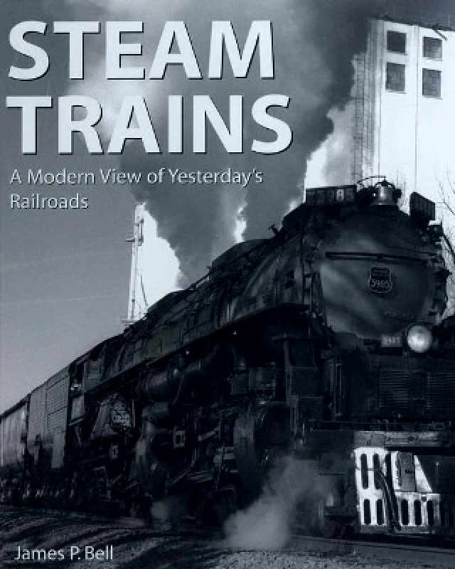 Skyhorse Publishing Steam Trains: A Modern View of Yesterday's Railroads James P. Bell Skyhorse Publishing 0118