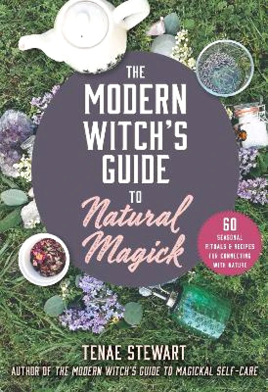 Skyhorse Publishing The Modern Witch's Guide to Natural Magick: 60 Seasonal Rituals & Recipes for Connecting with Nature Tenae Stewart Skyhorse Publishing 0526