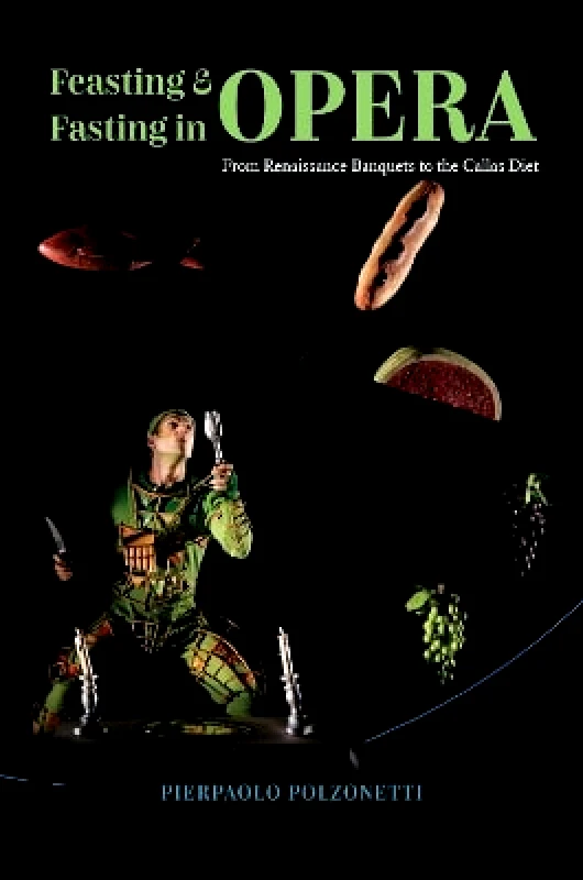 University of Chicago Press Feasting and Fasting in Opera: From Renaissance Banquets to the Callas Diet Pierpaolo Polzonetti University of Chicago Press 1111