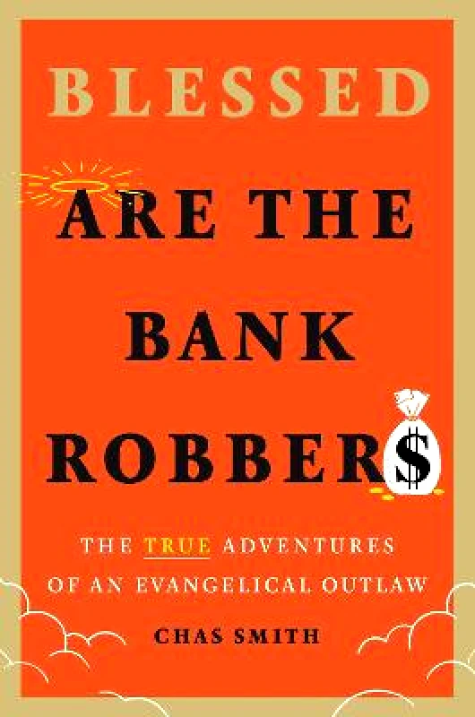 Abrams Press Blessed Are the Bank Robbers: The True Adventures of an Evangelical Outlaw Chas Smith Abrams Press Hardback 2022