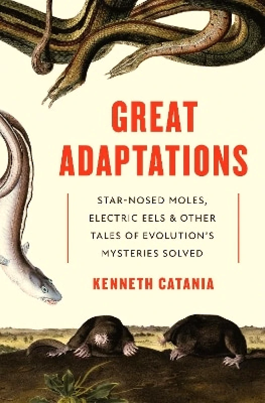 Princeton University Press Great Adaptations: Star-Nosed Moles, Electric Eels, and Other Tales of Evolution’s Mysteries Solved Kenneth Catania Princeton University Press