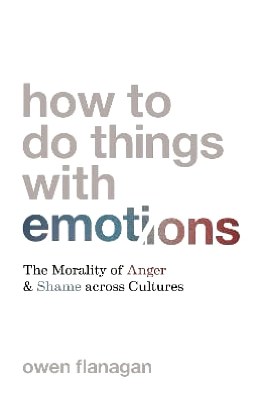 Princeton University Press How to Do Things with Emotions: The Morality of Anger and Shame across Cultures Owen Flanagan Princeton University Press