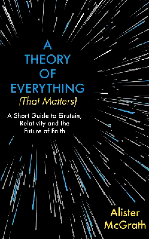 Hodder Faith A Theory of Everything (That Matters): A Short Guide to Einstein, Relativity and the Future of Faith Dr Alister E McGrath Hodder Faith 1003