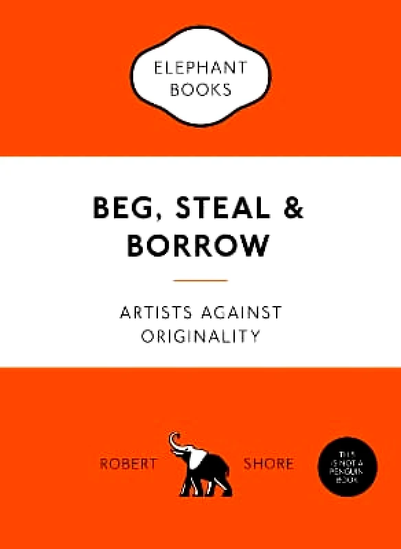 Laurence King Publishing Beg, Steal and Borrow: Artists against Originality Robert Shore Laurence King Publishing 0901