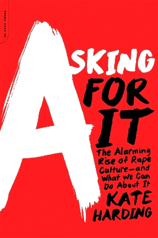 Da Capo Lifelong Asking for It: The Alarming Rise of Rape Culture--and What We Can Do about It Kate Harding Da Capo Lifelong 0825