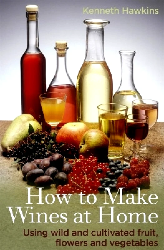 How To Books Ltd How To Make Wines at Home: Using wild and cultivated fruit, flowers and vegetables Kenneth Hawkins How To Books Ltd 1120