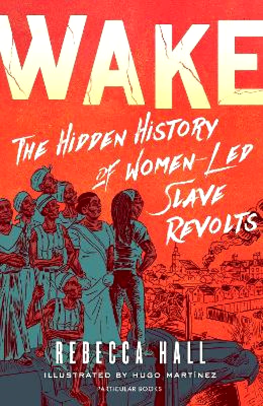 Particular Books Wake: The Hidden History of Women-Led Slave Revolts Rebecca Hall Particular Books