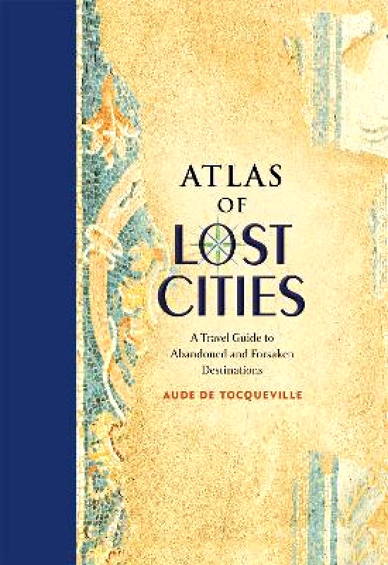Black Dog & Leventhal Publishers Inc Atlas of Lost Cities: A Travel Guide to Abandoned and Forsaken Destinations Aude de Tocqueville Black Dog & Leventhal Publishers Inc 0426