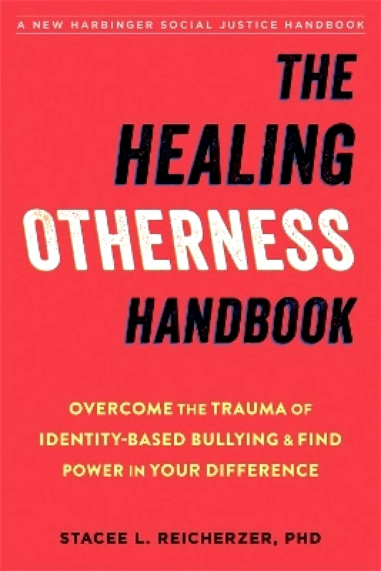 New Harbinger Publications The Healing Otherness Handbook: Overcome the Trauma of Identity-Based Bullying and Find Power in Your Difference Stacee Reicherzer New Harbinger Publications