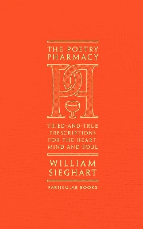 Particular Books The Poetry Pharmacy: Tried-and-True Prescriptions for the Heart, Mind and Soul William Sieghart Particular Books