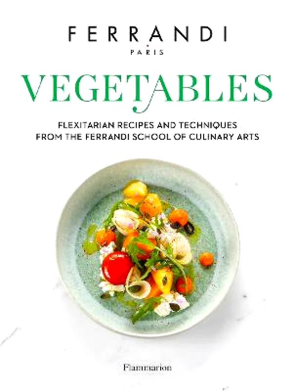 Flammarion Vegetables: Flexitarian Recipes and Techniques from the Ferrandi School of Culinary Arts FERRANDI Paris Flammarion Hardback 2020