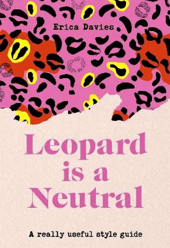 Yellow Kite Leopard is a Neutral: A Really Useful Style Guide Erica Davies Yellow Kite Hardback 2020