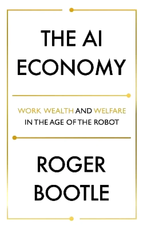 John Murray Business The AI Economy: Work, Wealth and Welfare in the Robot Age ROGER BOOTLE LTD John Murray Business 1015