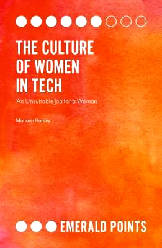 Emerald Publishing Limited The Culture of Women in Tech: An Unsuitable Job for a Woman Dr. Mariann Hardey Emerald Publishing Limited Paperback / softback
