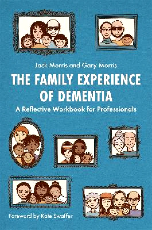 Jessica Kingsley Publishers The Family Experience of Dementia: A Reflective Workbook for Professionals Jack Morris Jessica Kingsley Publishers 1221