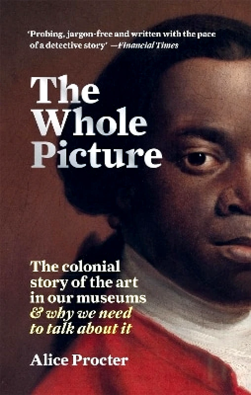 Cassell The Whole Picture: The colonial story of the art in our museums & why we need to talk about it Alice Procter Cassell 0309