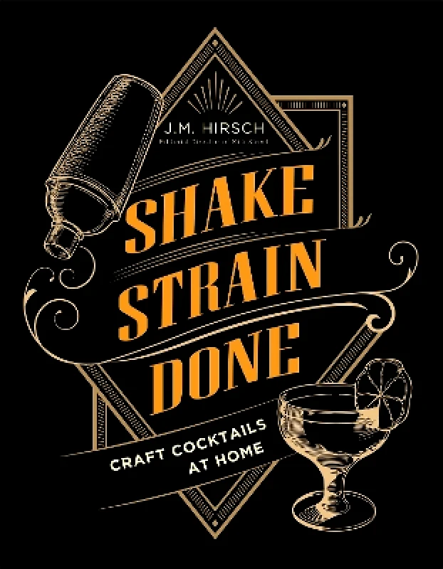 Little, Brown & Company Shake Strain Done: Craft Cocktails at Home J.M. Hirsch Little, Brown & Company 0127