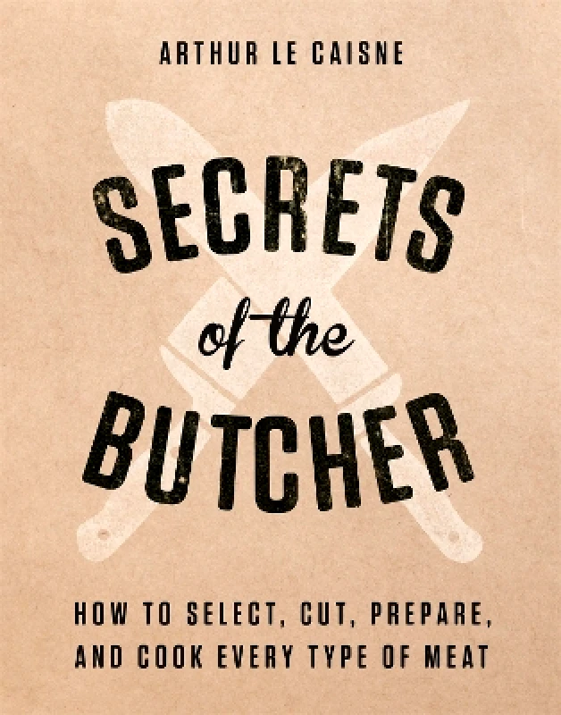 Black Dog & Leventhal Publishers Inc Secrets of the Butcher: How to Select, Cut, Prepare, and Cook Every Type of Meat Arthur Le Caisne Black Dog & Leventhal Publishers Inc 0710