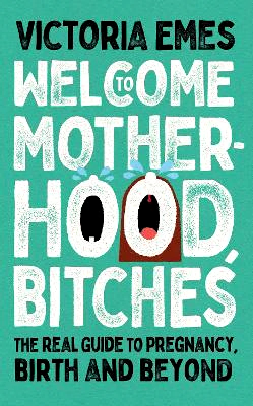 HarperCollins Publishers Ltd Welcome to Motherhood, Bitches: The Real Guide to Pregnancy, Birth and Beyond Victoria Emes HarperCollins Publishers Ltd