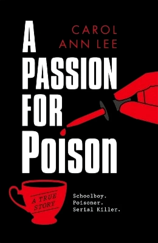 John Blake Publishing Ltd A Passion for Poison: A true crime story like no other, the extraordinary tale of the schoolboy teacup poisoner Carol Ann Lee John Blake Publishing Ltd