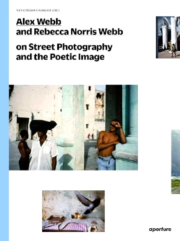 Aperture Alex Webb and Rebecca Norris Webb on Street Photography and the Poetic Image Aperture 0701