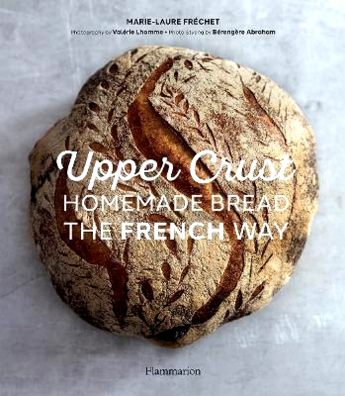Flammarion Upper Crust: Homemade Bread the French Way: Recipes and Techniques Marie-Laure Frechet Flammarion 0923