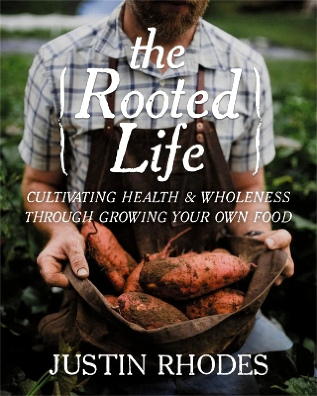 Center Street The Rooted Life: Cultivating Health and Wholeness Through Growing Your Own Food Justin Rhodes Center Street 0712