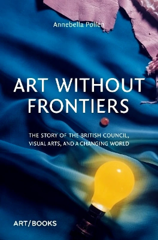 Art / Books Art Without Frontiers: The Story of the British Council, Visual Arts, and a Changing World Annebella Pollen Art / Books 0716