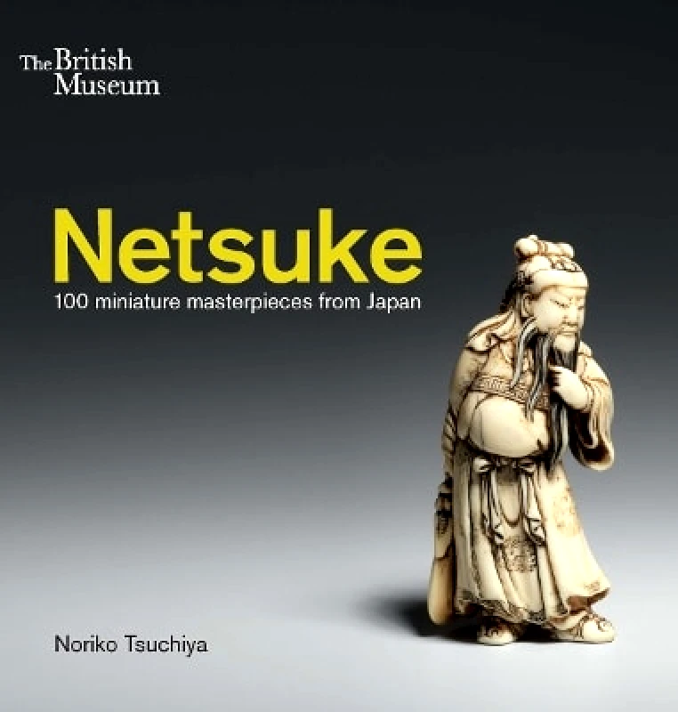 British Museum Press Netsuke: 100 miniature masterpieces from Japan Noriko Tsuchiya British Museum Press 0820