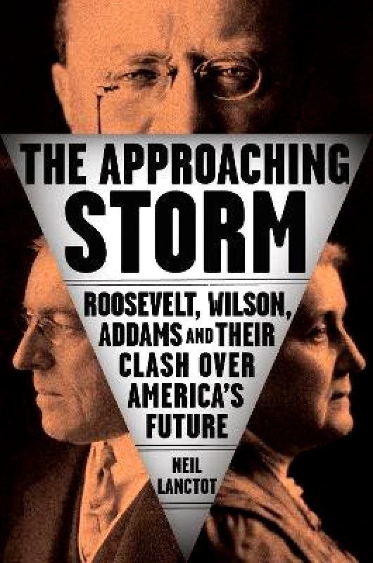 Prentice Hall Press The Approaching Storm: Roosevelt, Wilson, Addams, and Their Clash Over America's Future Neil Lanctot Prentice Hall Press