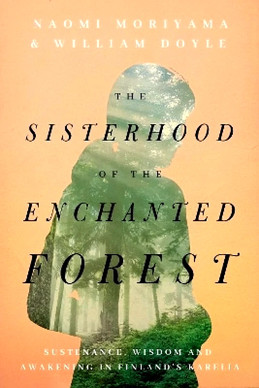 Pegasus Books The Sisterhood of the Enchanted Forest: Sustenance, Wisdom, and Awakening in Finland's Karelia William Doyle Pegasus Books 1223