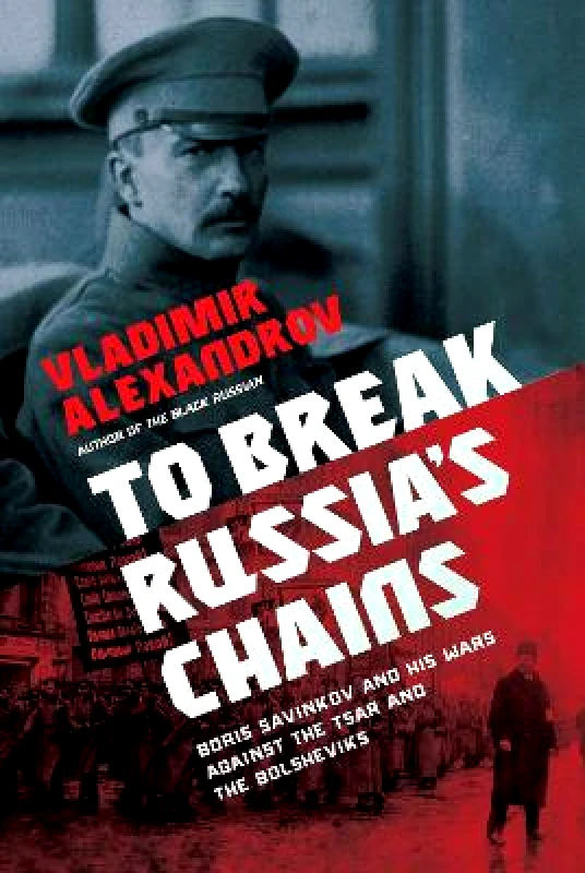 Pegasus Books To Break Russia's Chains: Boris Savinkov and His Wars Against the Tsar and the Bolsheviks Vladimir Alexandrov Pegasus Books 1125
