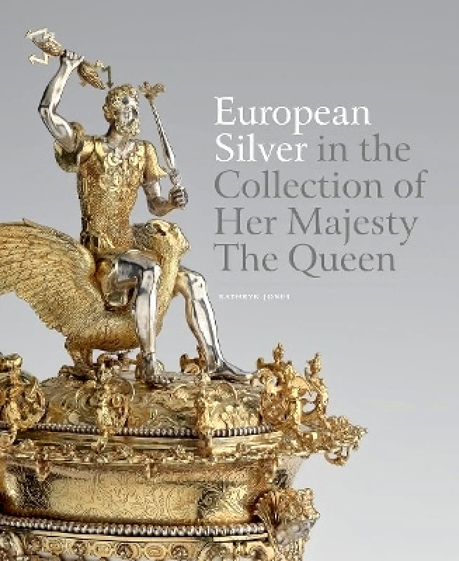 Royal Collection Trust European Silver in the Collection of Her Majesty The Queen Kathryn Jones Royal Collection Trust 0101