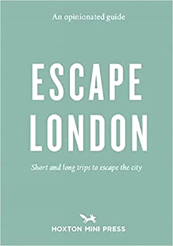 Hoxton Mini Press An Opinionated Guide: Escape London: Day trips and weekends out of the city Sonya Barber Hoxton Mini Press