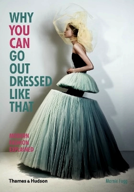 Thames & Hudson Ltd Why You Can Go Out Dressed Like That: Modern Fashion Explained Marnie Fogg Thames & Hudson Ltd 0901