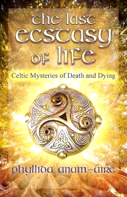 Findhorn Press The Last Ecstasy of Life: Celtic Mysteries of Death and Dying Phyllida Anam-Aire Findhorn Press 0930