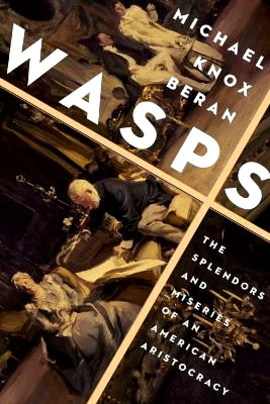Pegasus Books Wasps: The Splendors and Miseries of an American Aristocracy Michael Knox Beran Pegasus Books 1208