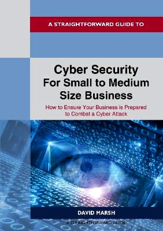 Straightforward Publishing A Straightforward Guide To Cyber Security For Small To Medium Size Business: How to Ensure Your Business is Prepared to Combat a Cyber Attack David Marsh Straightforward Publishing Paperback / softback