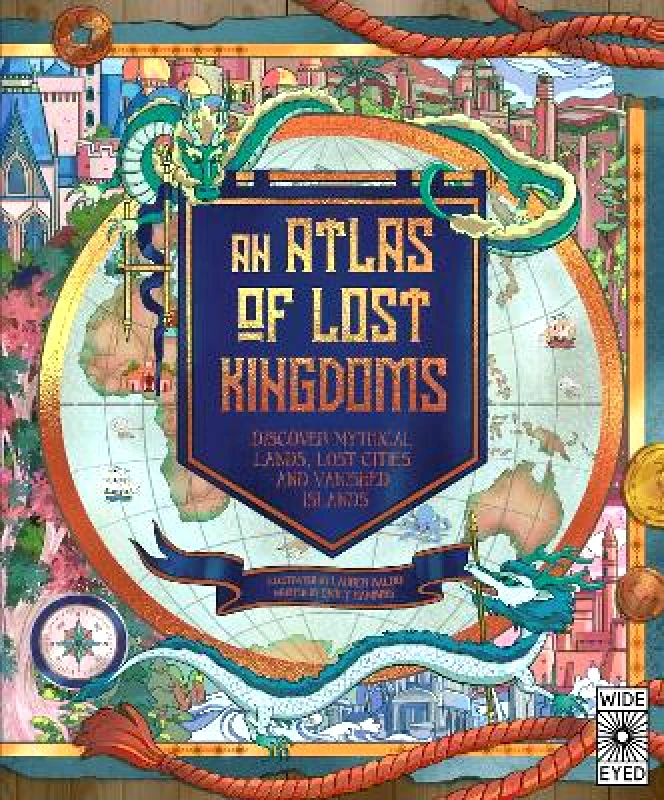 Wide Eyed Editions An Atlas of Lost Kingdoms: Discover Mythical Lands, Lost Cities and Vanished Islands: Volume 1 Emily Hawkins Wide Eyed Editions Hardback 2022