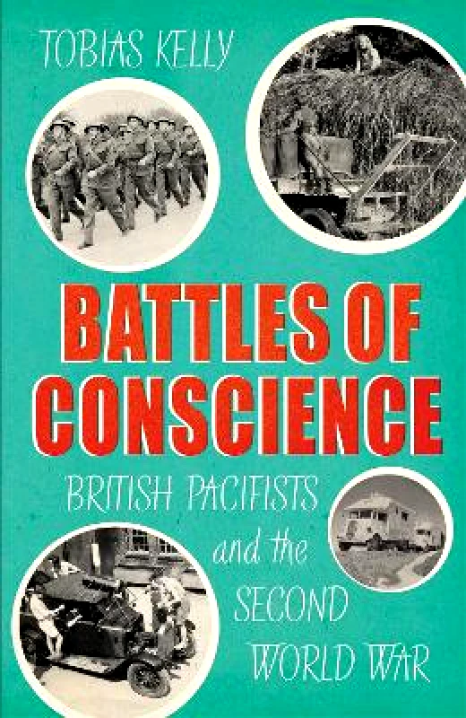 Chatto & Windus Battles of Conscience: British Pacifists and the Second World War Tobias Kelly Chatto & Windus